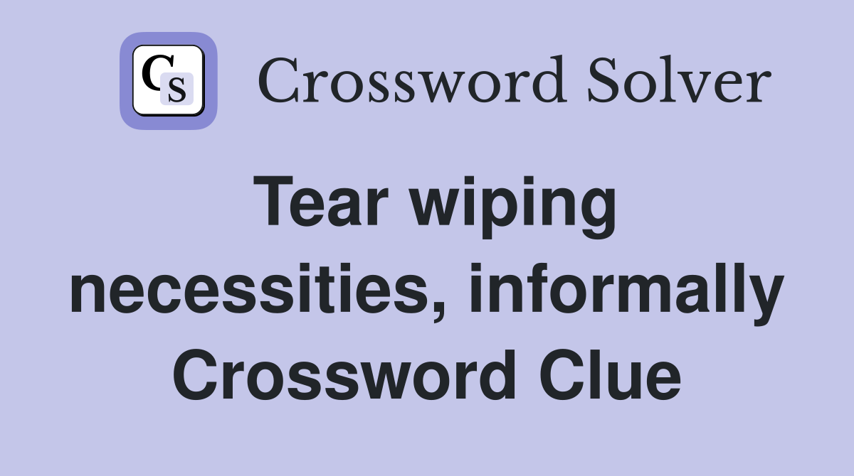 Tear wiping necessities, informally Crossword Clue