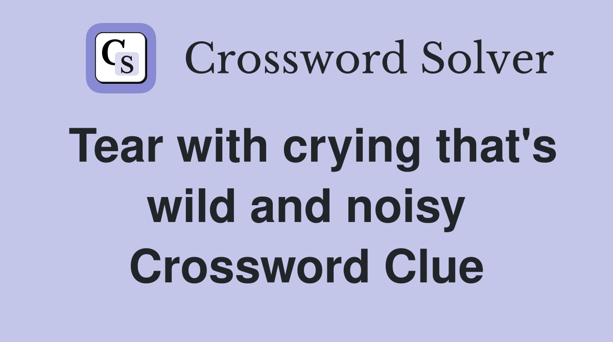Tear with crying that's wild and noisy Crossword Clue