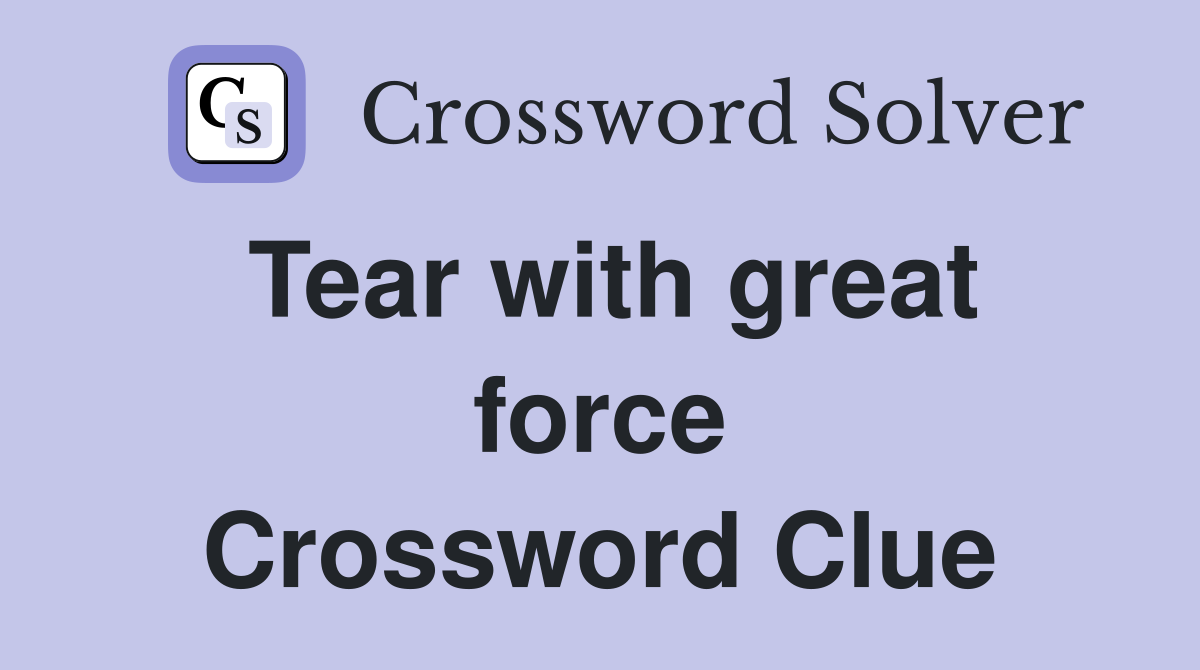 Tear with great force Crossword Clue