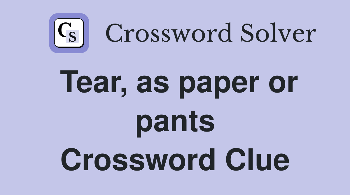 Tear, as paper or pants Crossword Clue