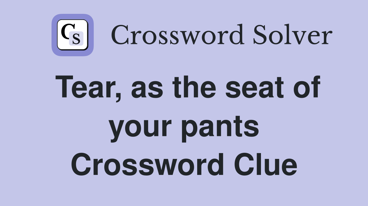 Tear, as the seat of your pants Crossword Clue