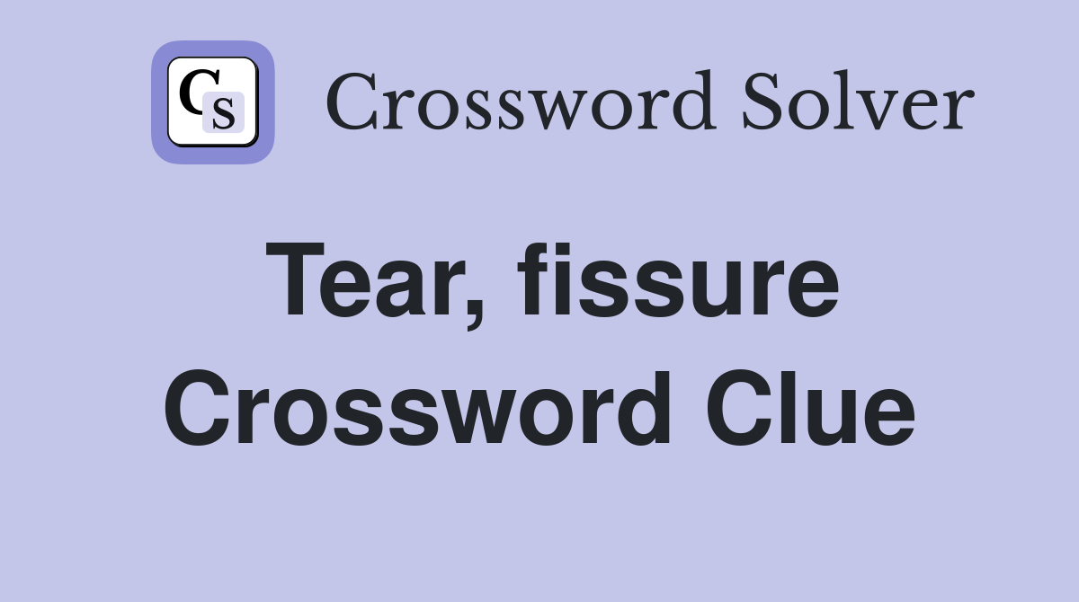 Tear, fissure Crossword Clue