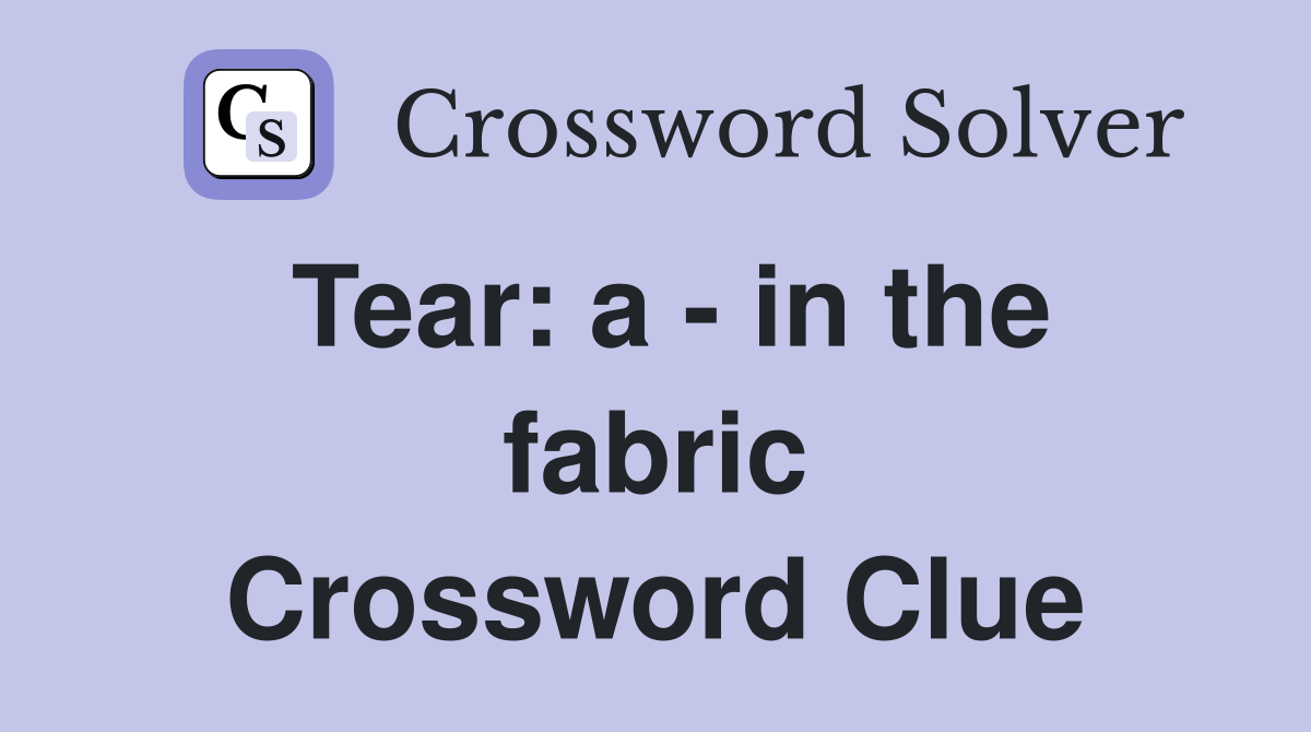 Tear: a - in the fabric Crossword Clue