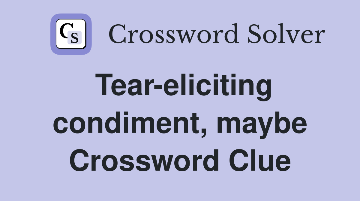 Tear-eliciting condiment, maybe Crossword Clue