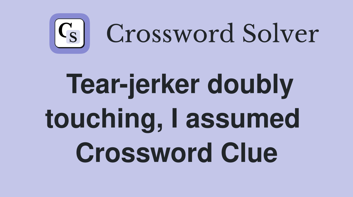 Tear-jerker doubly touching, I assumed  Crossword Clue