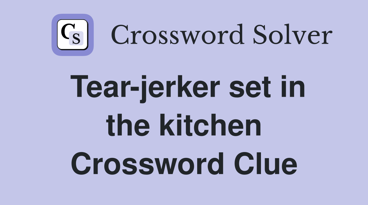 Tear-jerker set in the kitchen Crossword Clue