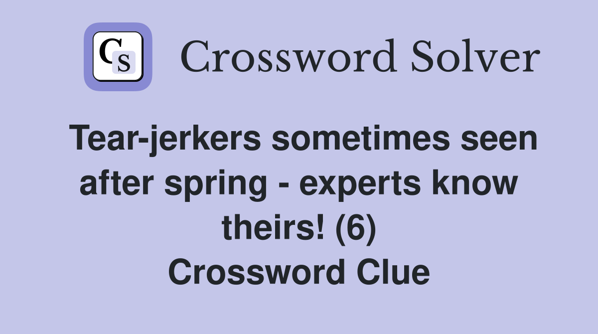 Tear-jerkers sometimes seen after spring - experts know theirs! (6) Crossword Clue