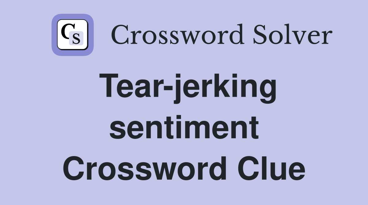 Tear-jerking sentiment Crossword Clue