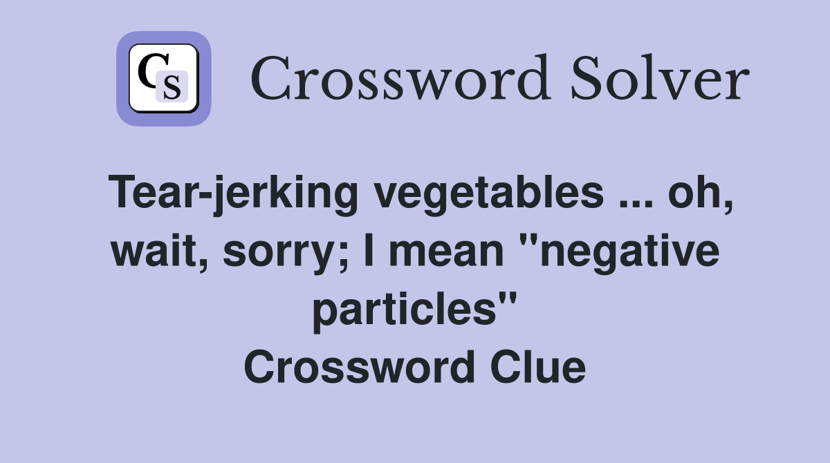 Tear-jerking vegetables ... oh, wait, sorry; I mean "negative particles" Crossword Clue