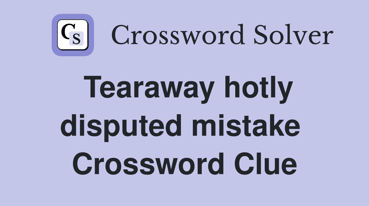 Tearaway hotly disputed mistake  Crossword Clue