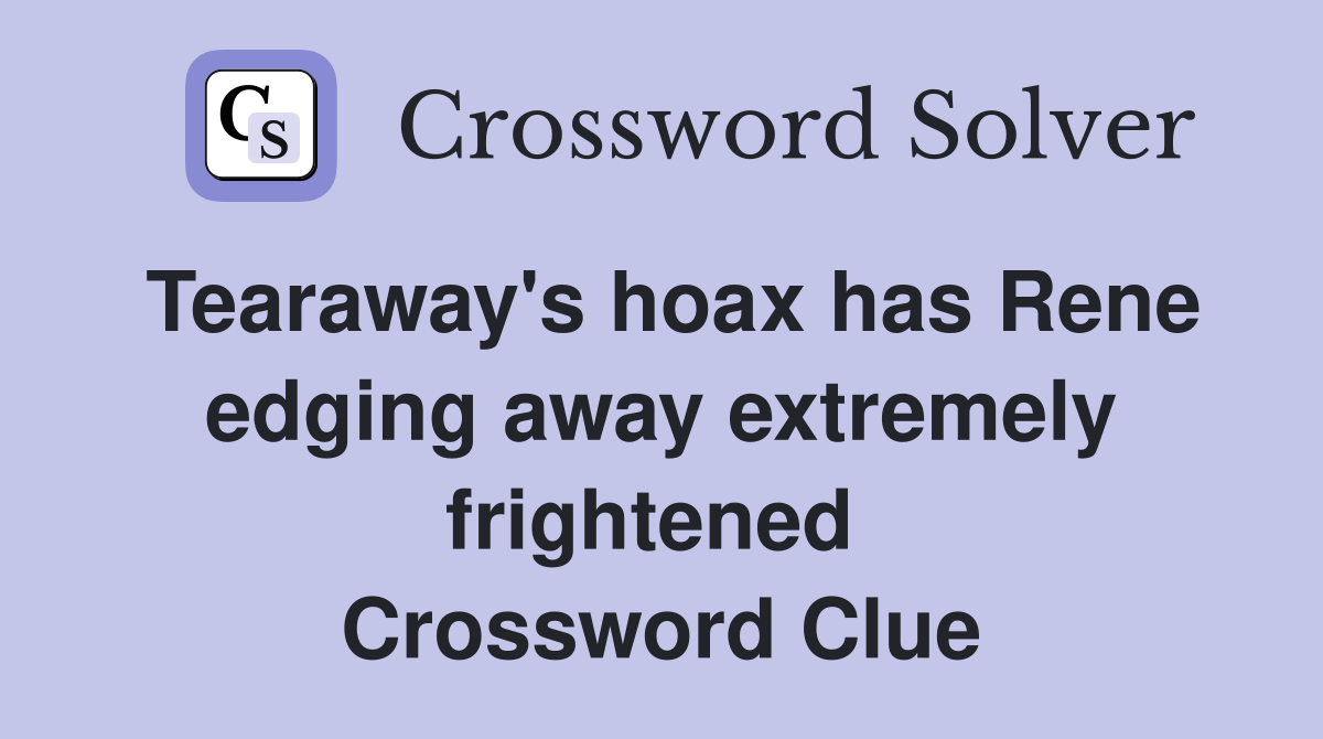 Tearaway's hoax has Rene edging away extremely frightened  Crossword Clue