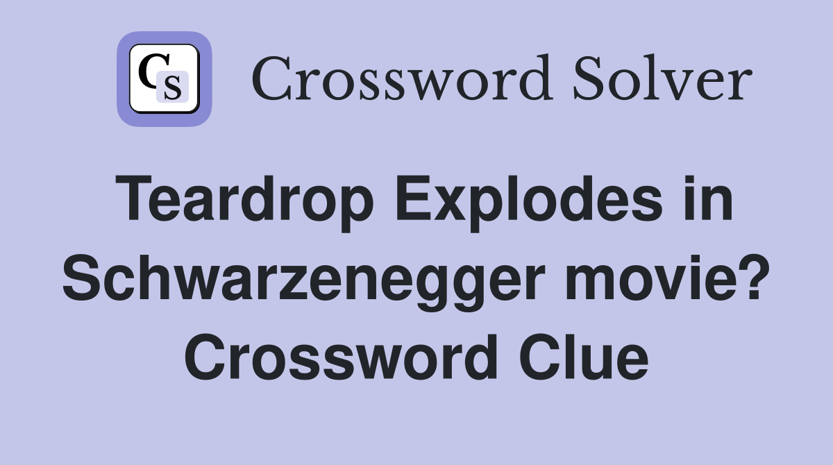 Teardrop Explodes in Schwarzenegger movie? Crossword Clue