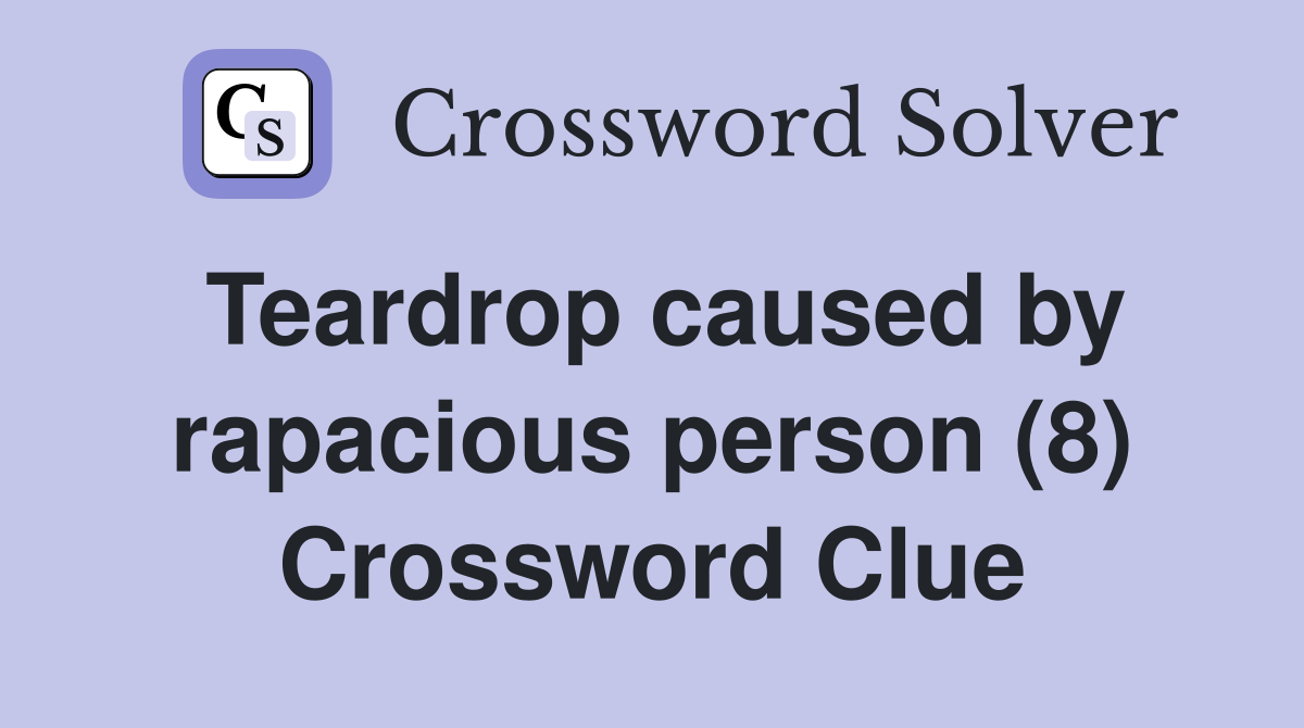 Teardrop caused by rapacious person (8) Crossword Clue
