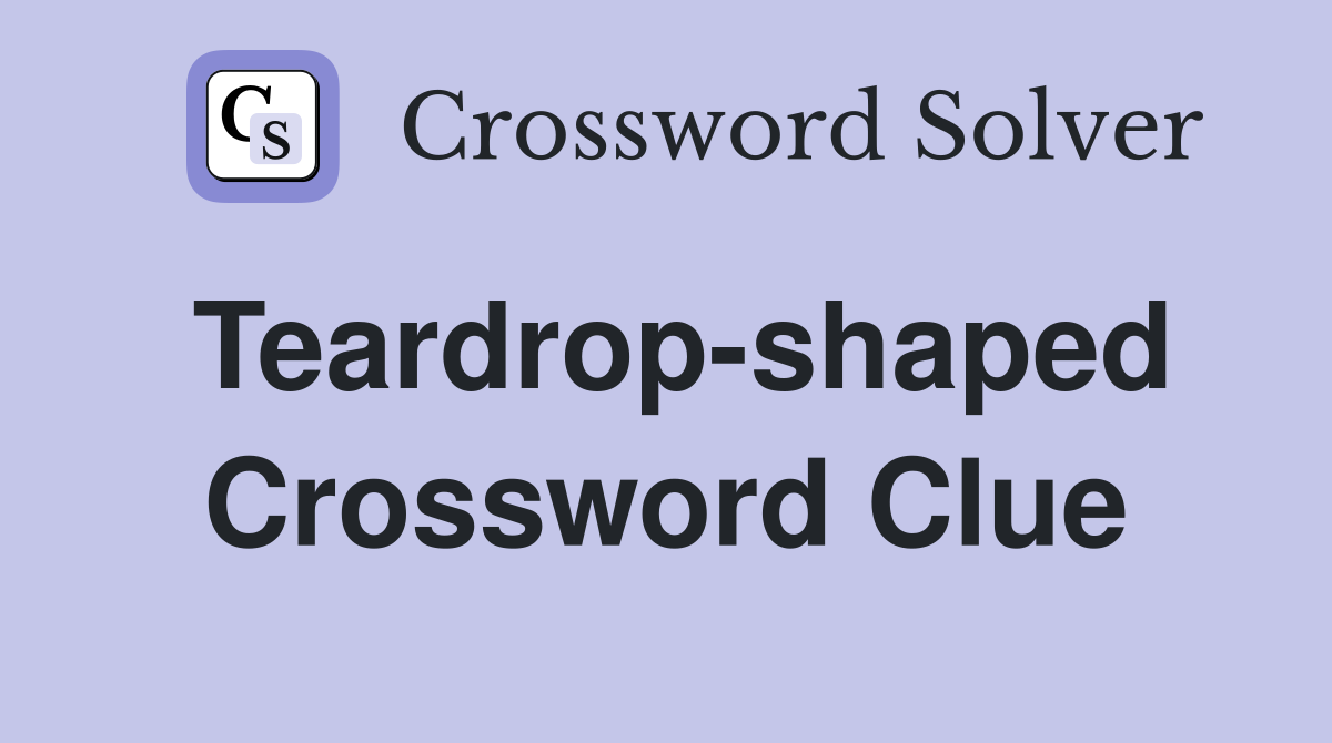 Teardrop-shaped Crossword Clue