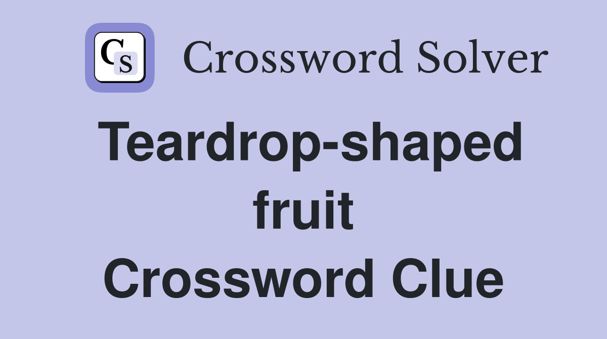 Teardrop-shaped fruit Crossword Clue