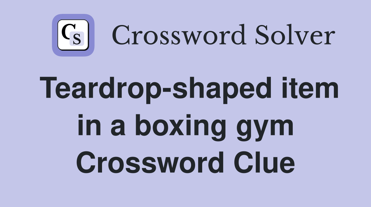 Teardrop-shaped item in a boxing gym Crossword Clue