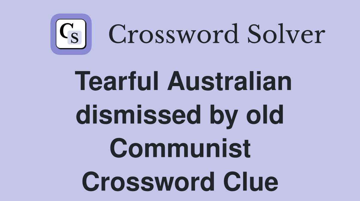 Tearful Australian dismissed by old Communist Crossword Clue