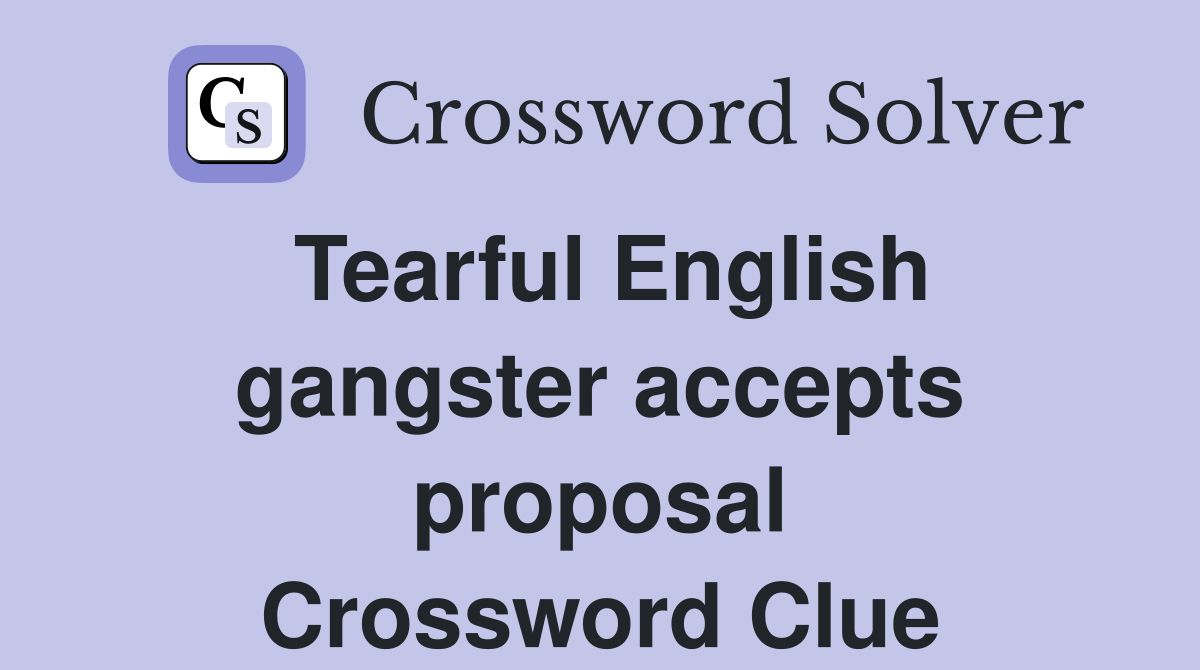 Tearful English gangster accepts proposal Crossword Clue