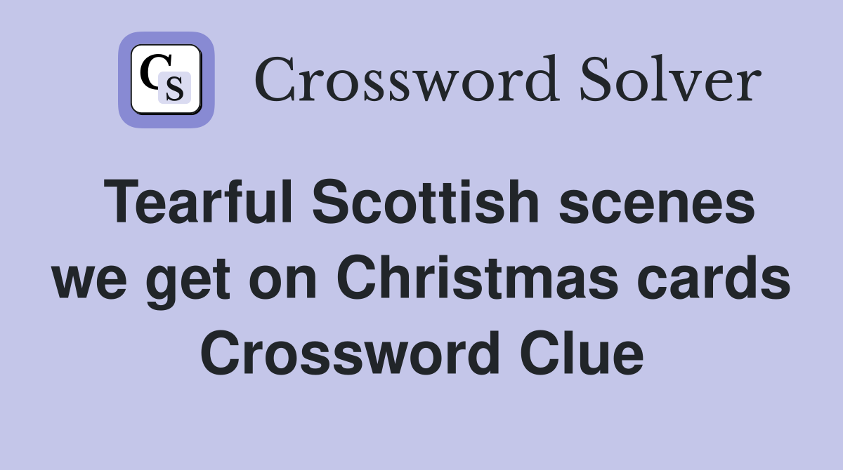 Tearful Scottish scenes we get on Christmas cards Crossword Clue