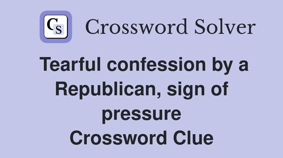 Tearful confession by a Republican, sign of pressure Crossword Clue