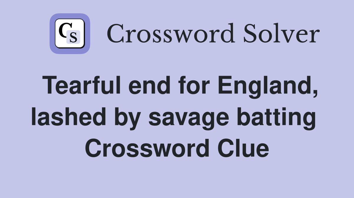 Tearful end for England, lashed by savage batting  Crossword Clue