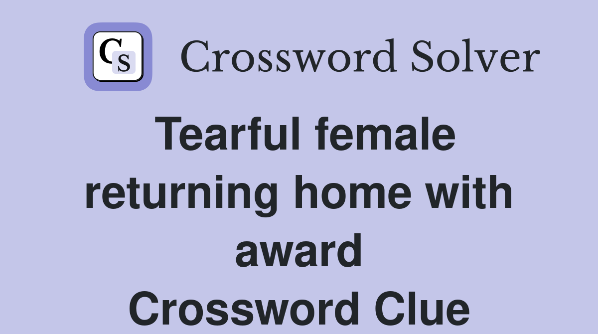 Tearful female returning home with award Crossword Clue