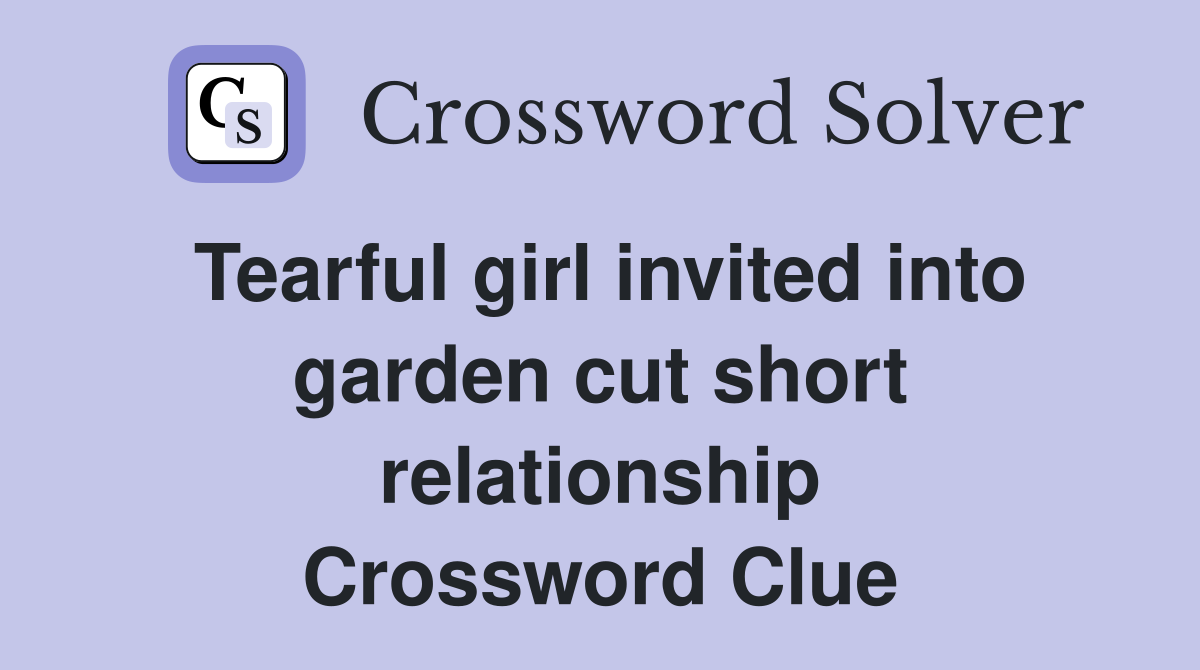 Tearful girl invited into garden cut short relationship Crossword Clue