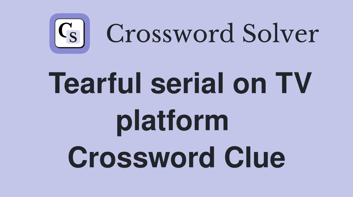 Tearful serial on TV platform  Crossword Clue