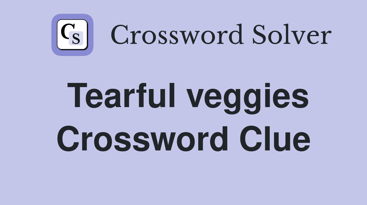 Tearful veggies Crossword Clue