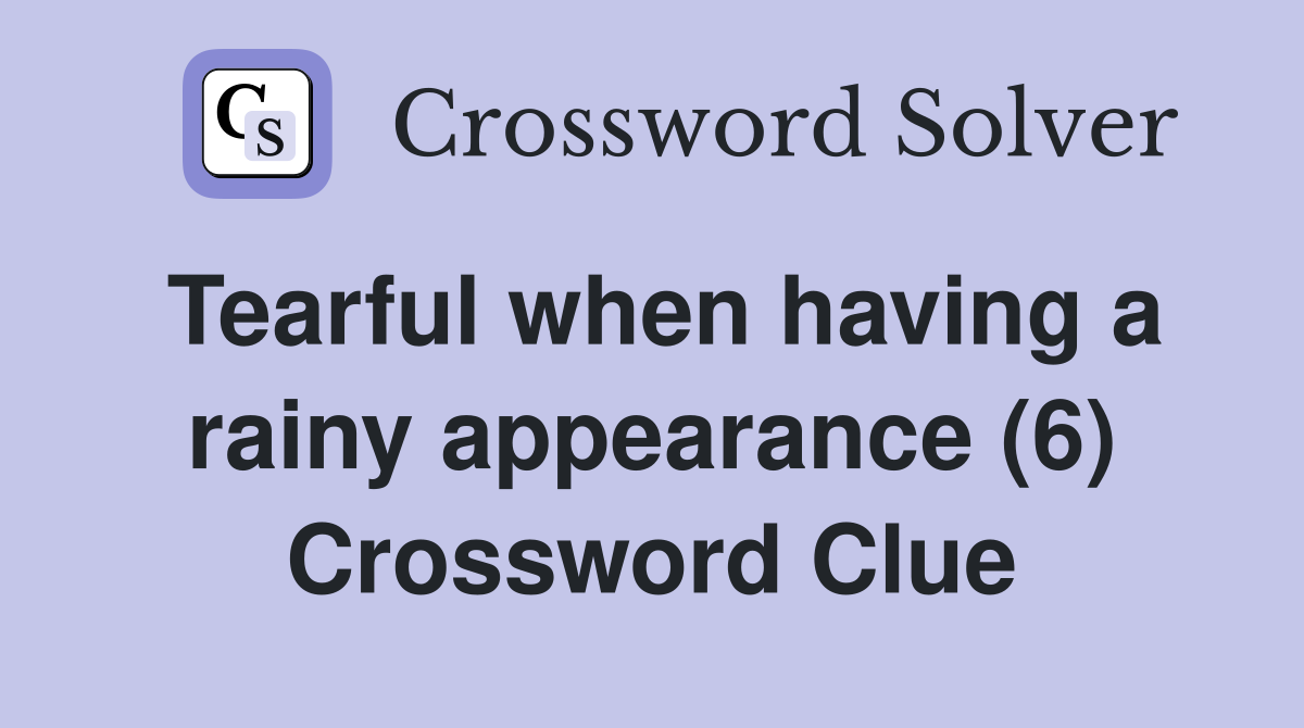 Tearful when having a rainy appearance (6) Crossword Clue