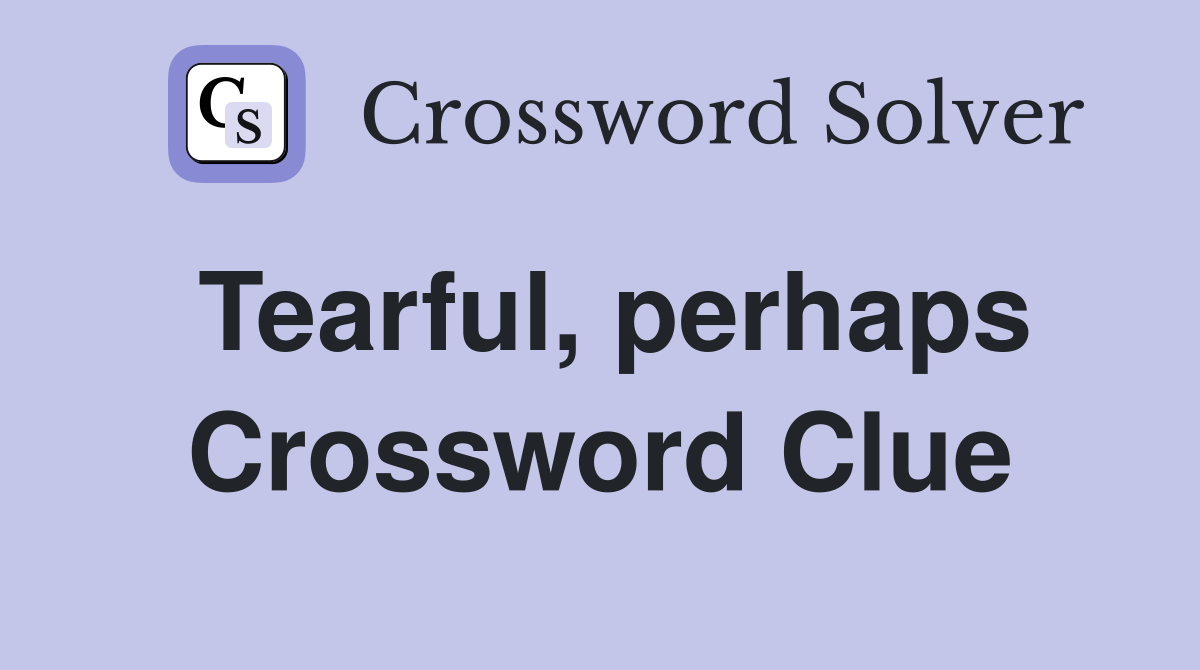 Tearful, perhaps Crossword Clue