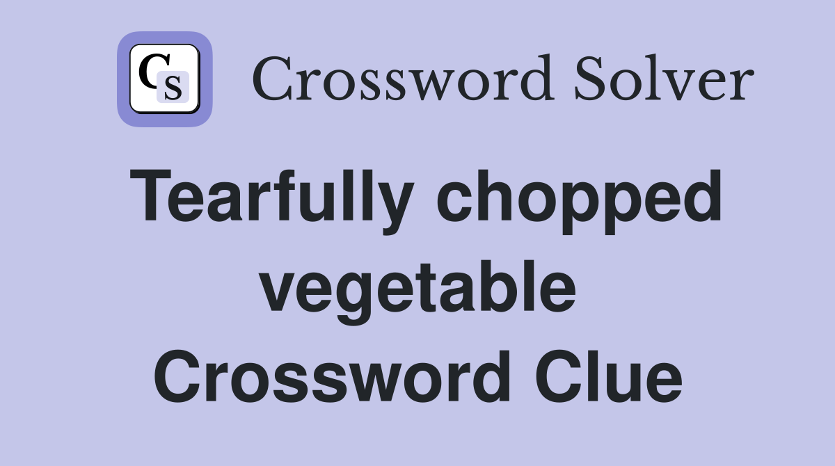 Tearfully chopped vegetable Crossword Clue
