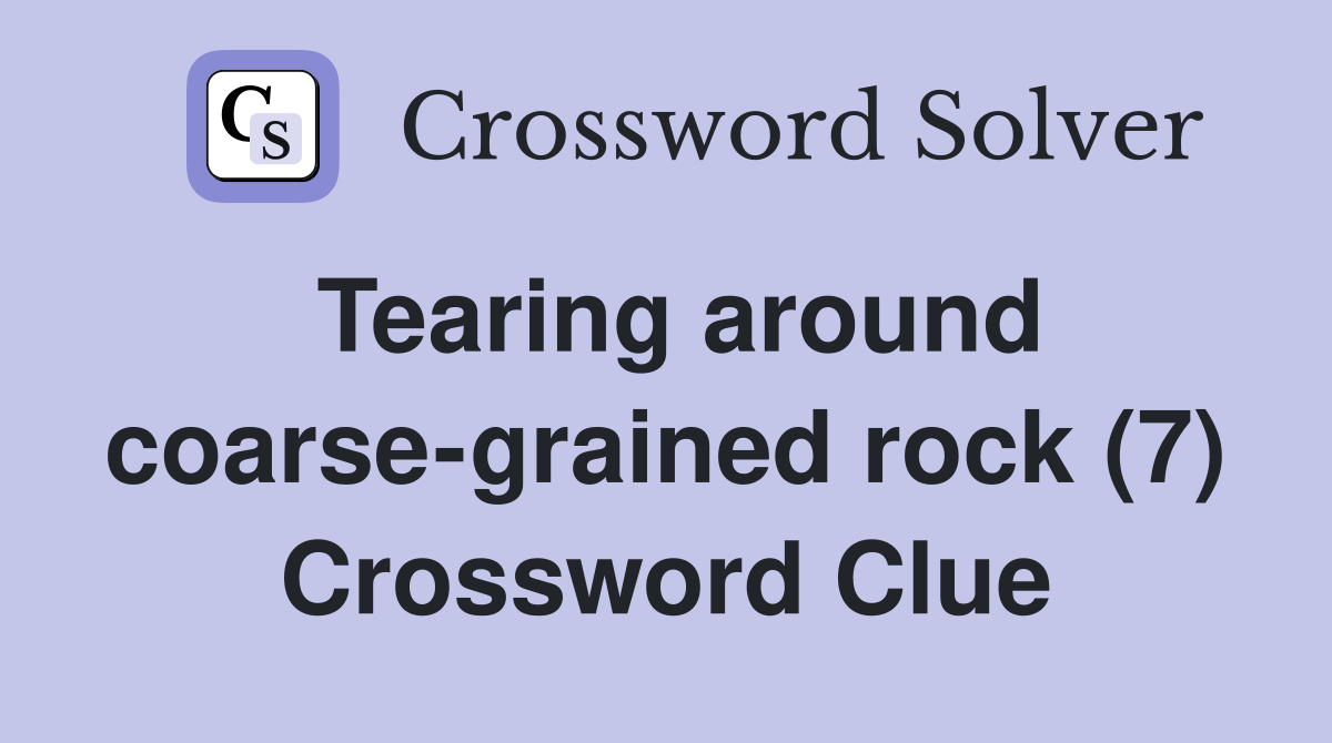 Tearing around coarse-grained rock (7) Crossword Clue