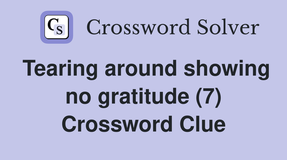 Tearing around showing no gratitude (7) Crossword Clue