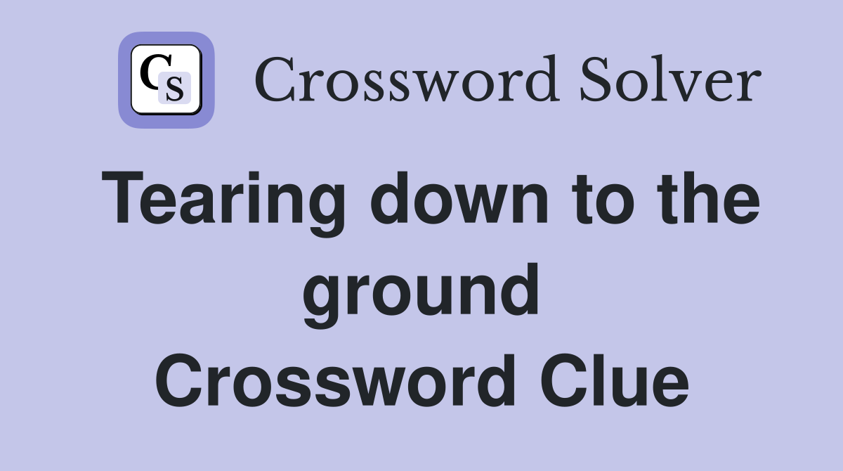 Tearing down to the ground Crossword Clue