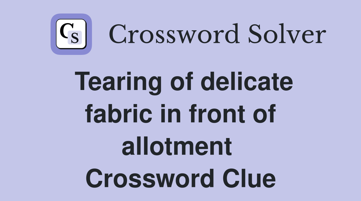 Tearing of delicate fabric in front of allotment  Crossword Clue