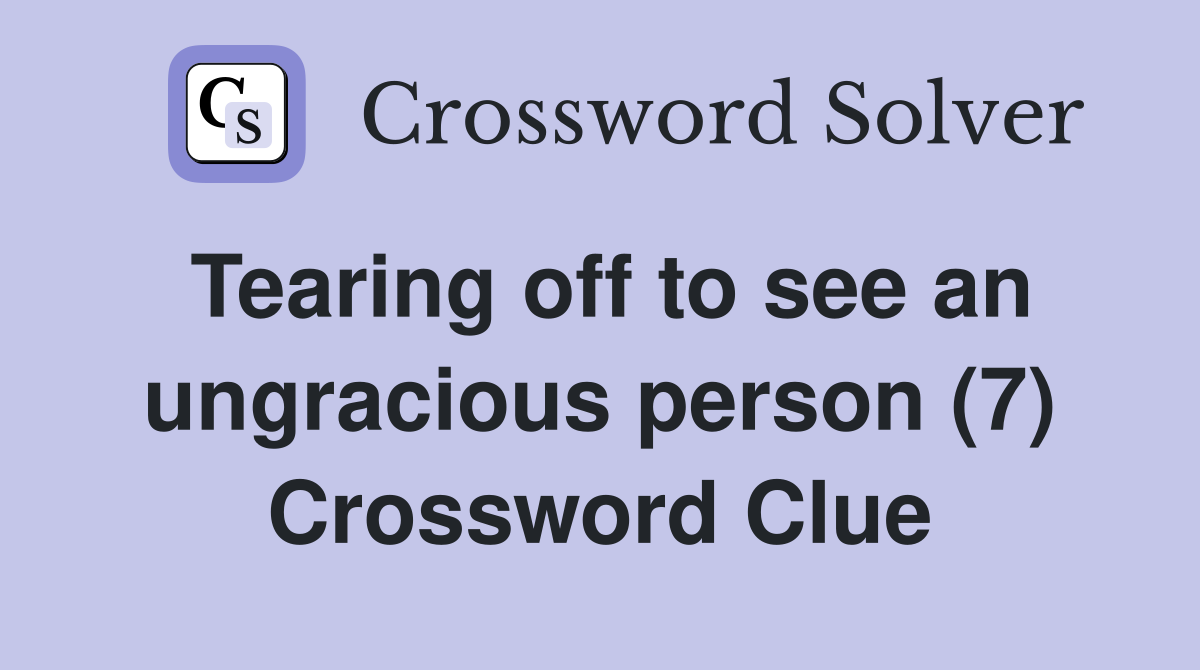 Tearing off to see an ungracious person (7) Crossword Clue