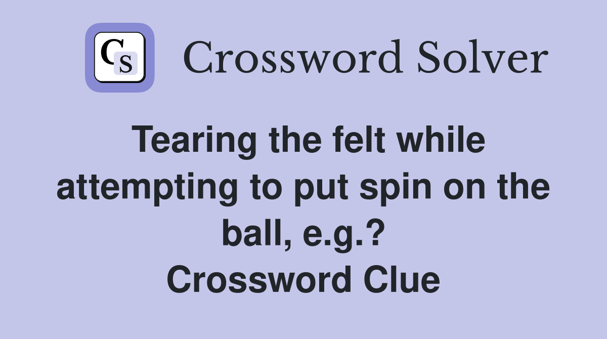 Tearing the felt while attempting to put spin on the ball, e.g.? Crossword Clue