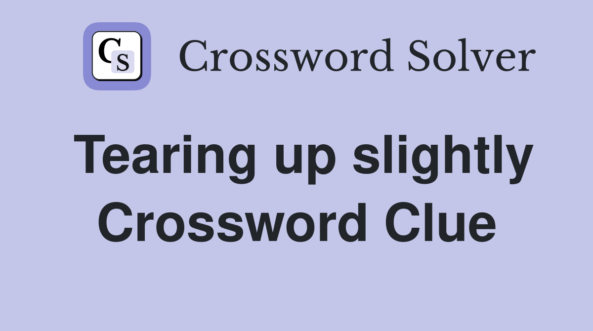 Tearing up slightly Crossword Clue