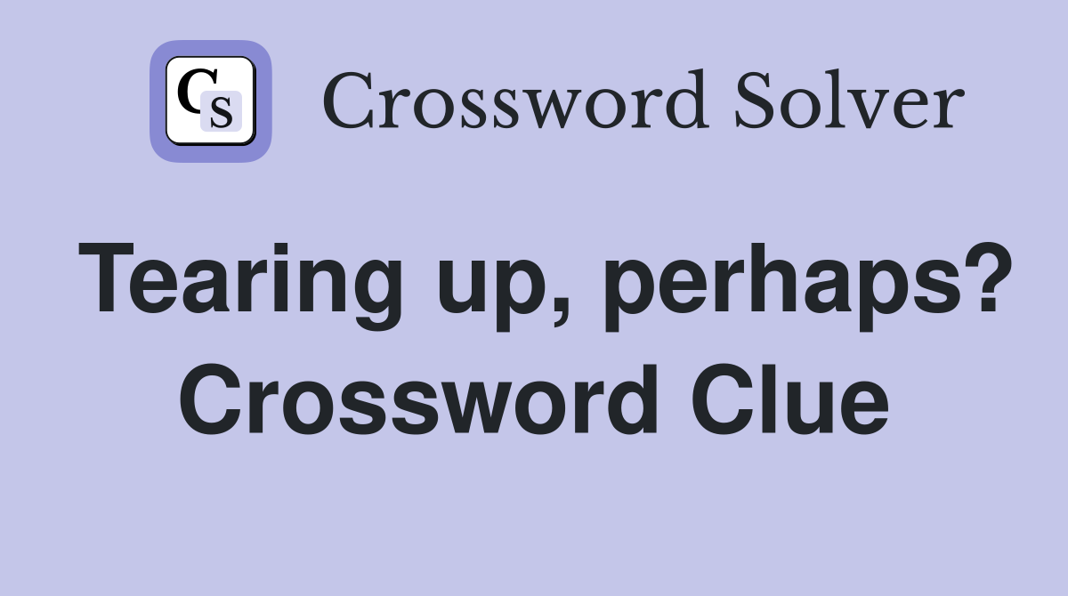 Tearing up, perhaps? Crossword Clue