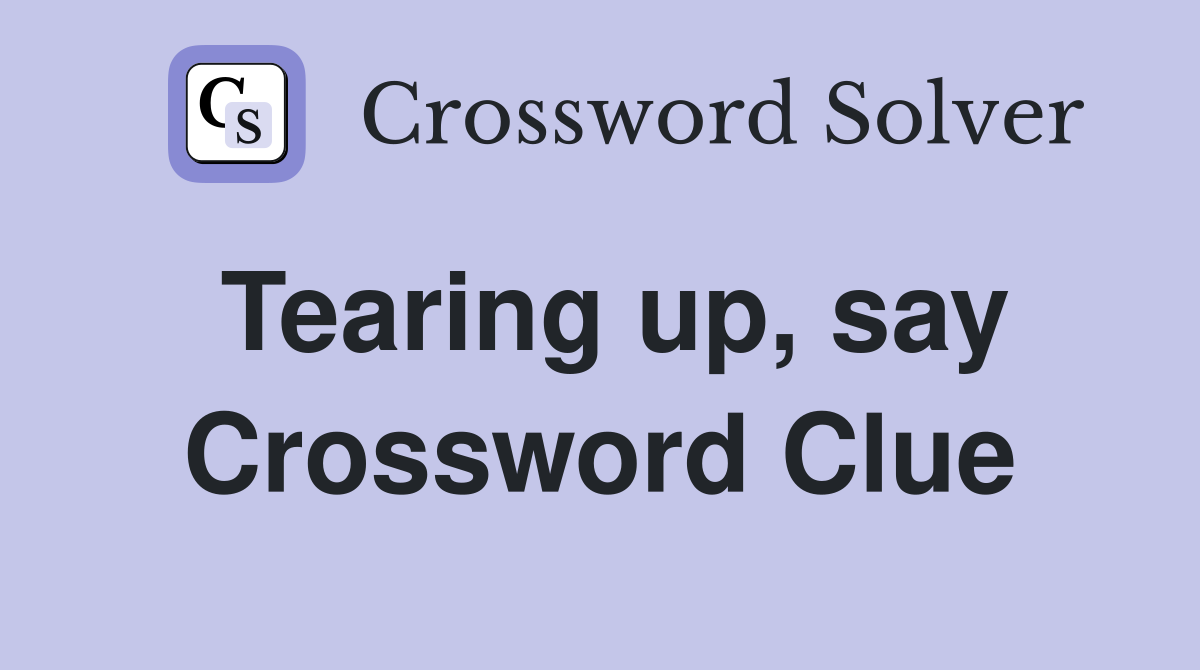 Tearing up, say Crossword Clue