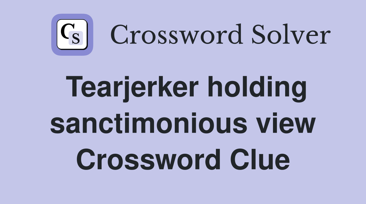Tearjerker holding sanctimonious view Crossword Clue