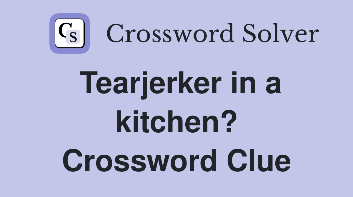 Tearjerker in a kitchen? Crossword Clue