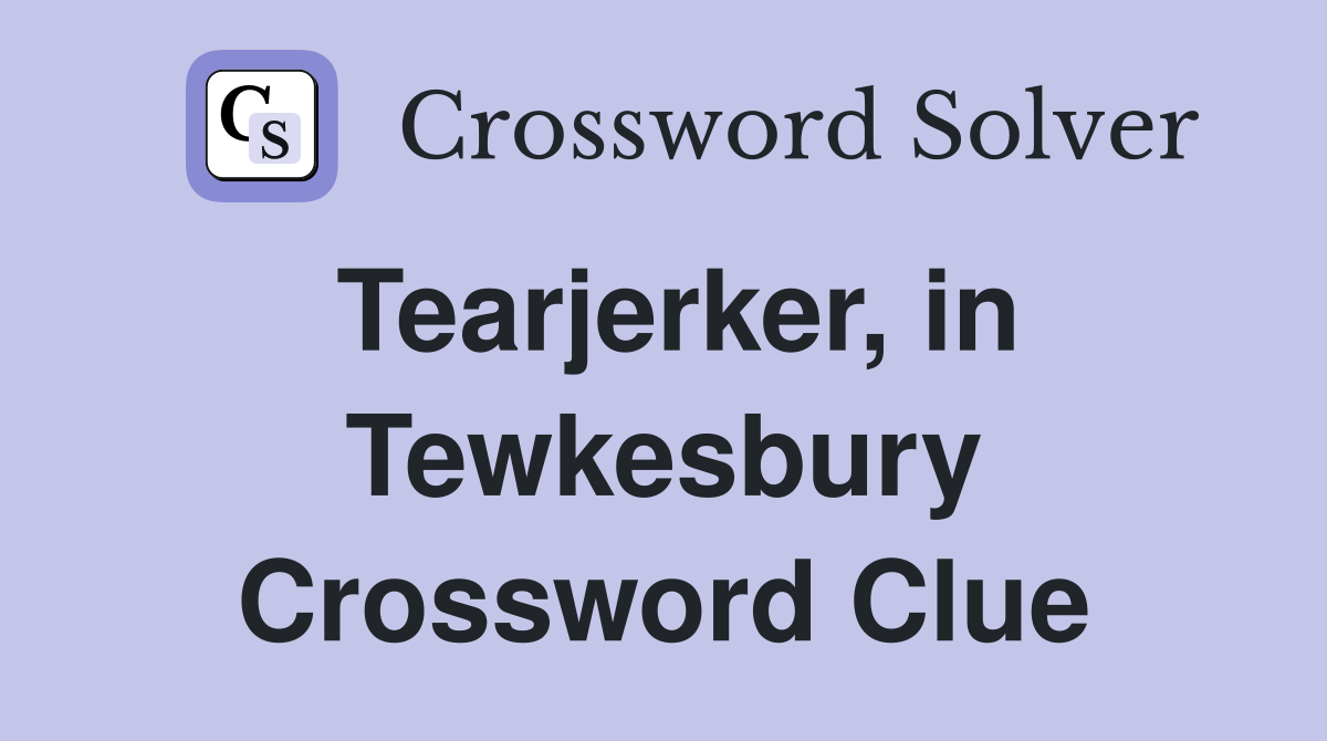 Tearjerker, in Tewkesbury Crossword Clue