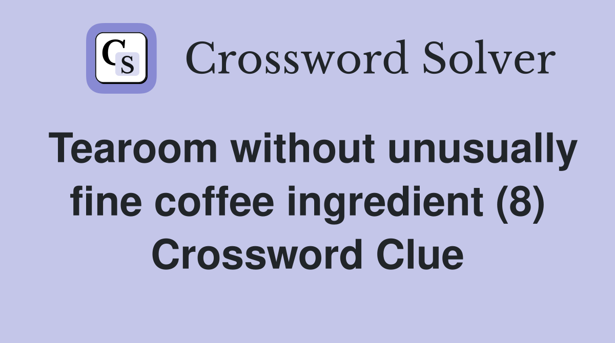 Tearoom without unusually fine coffee ingredient (8) Crossword Clue