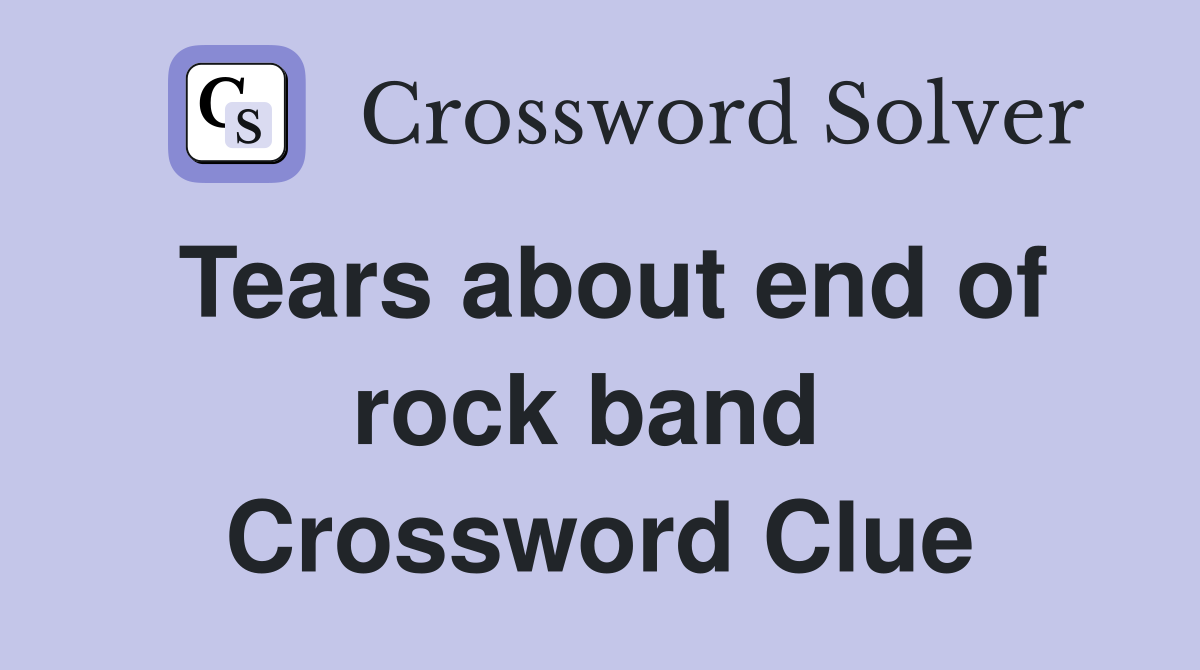 Tears about end of rock band  Crossword Clue
