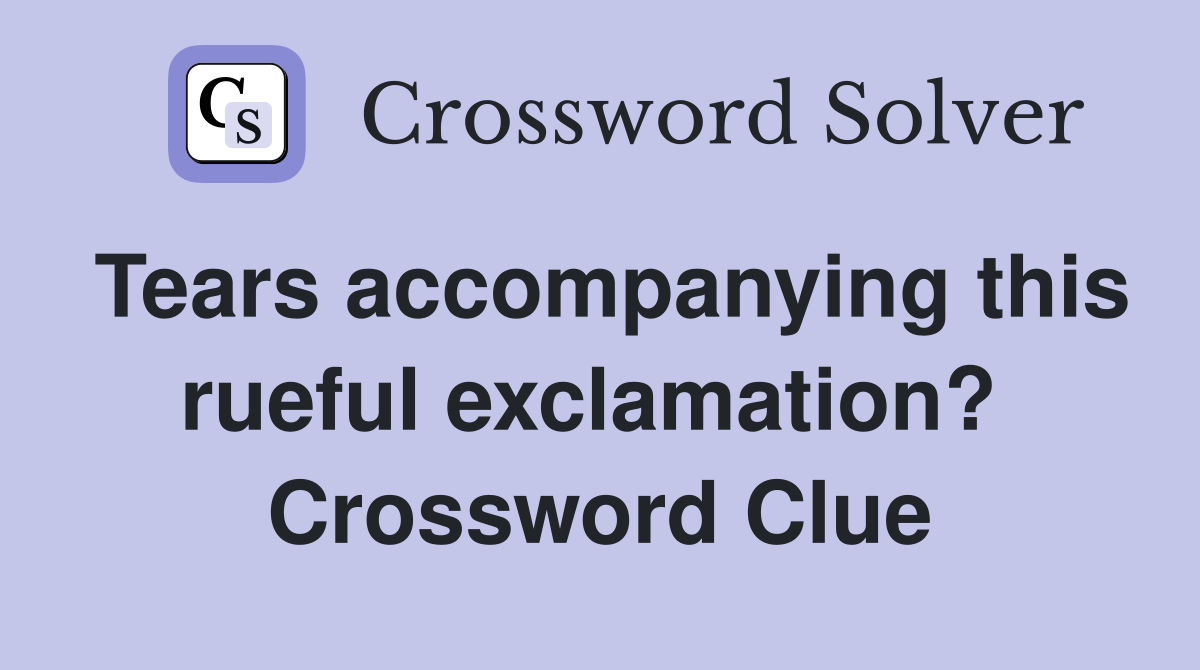 Tears accompanying this rueful exclamation?  Crossword Clue