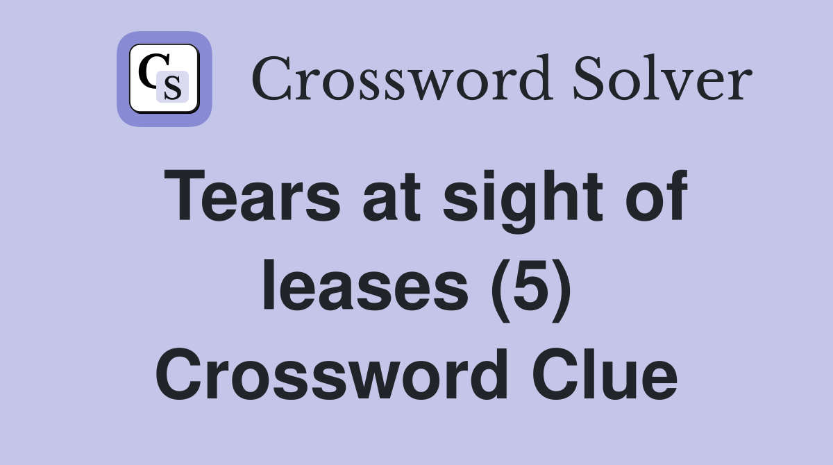 Tears at sight of leases (5) Crossword Clue