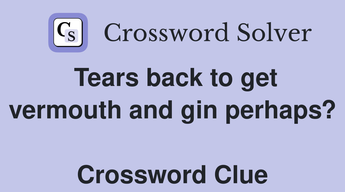 Tears back to get vermouth and gin perhaps?  Crossword Clue