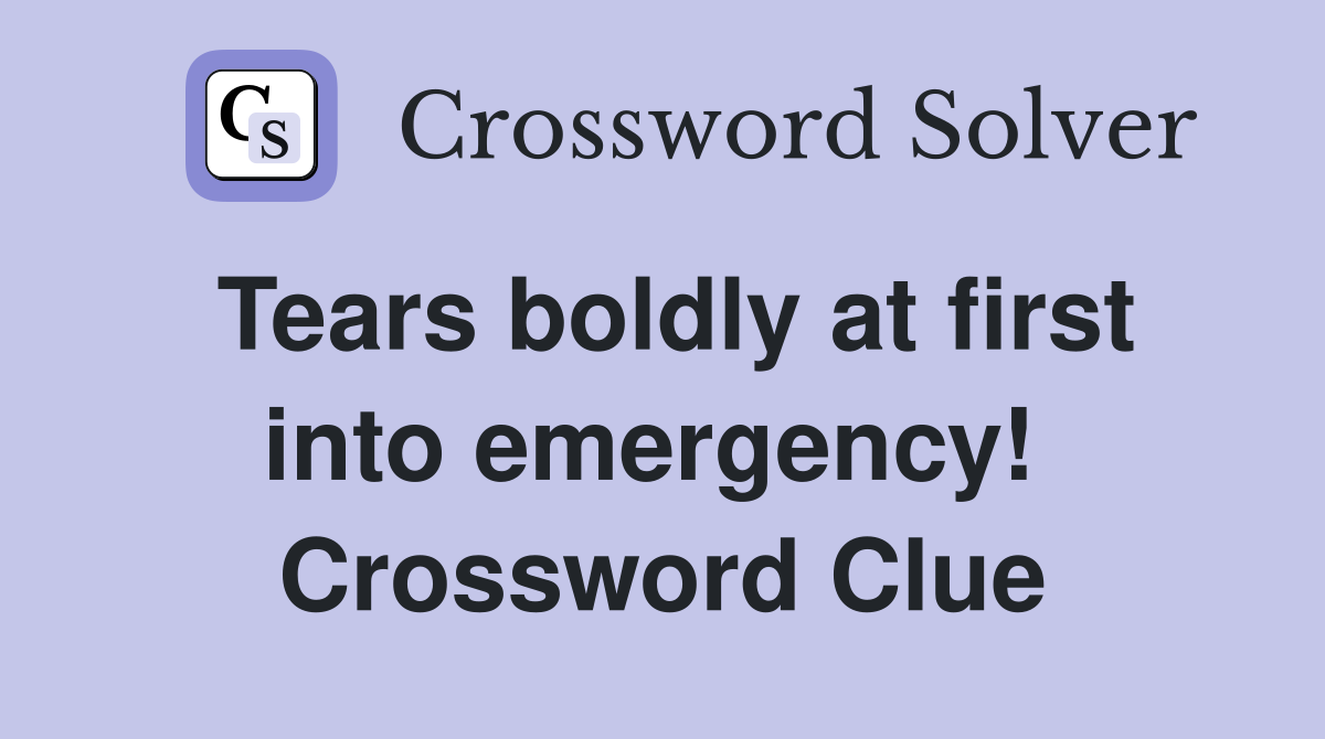 Tears boldly at first into emergency!  Crossword Clue